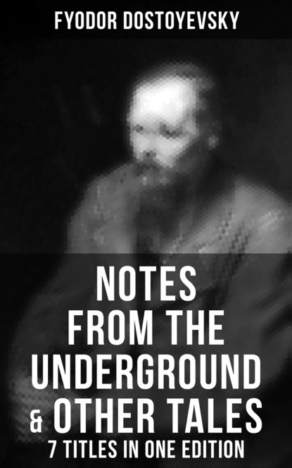 Fyodor Dostoyevsky - Notes from the Underground & Other Tales – 7 Titles in One Edition