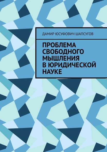 Проблема свободного мышления в юридической науке - Дамир Юсуфович Шапсугов