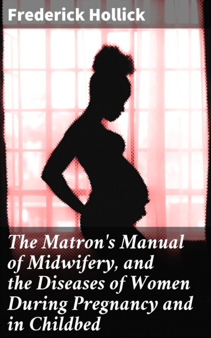 

The Matron's Manual of Midwifery, and the Diseases of Women During Pregnancy and in Childbed