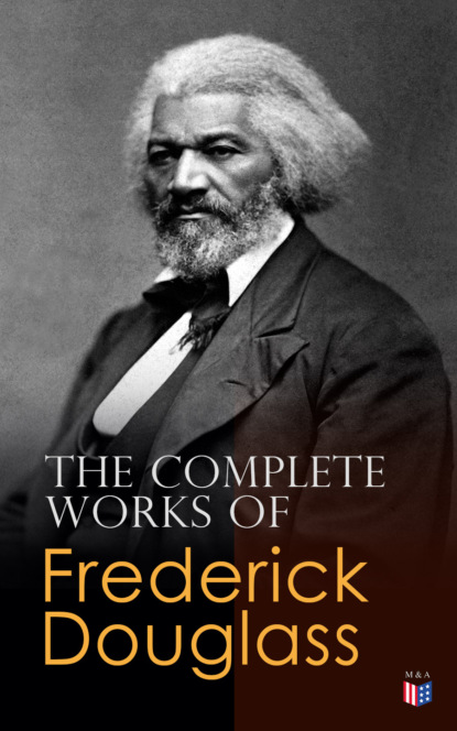 Frederick  Douglass - The Complete Works of Frederick Douglass