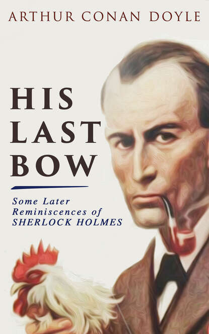 Arthur Conan Doyle - His Last Bow – Some Later Reminiscences of Sherlock Holmes