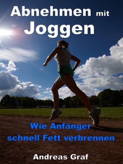 Andreas Graf - Abnehmen mit Joggen - Wie Anfänger schnell Fett verbrennen