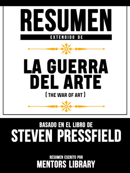 Mentors Library - Resumen Extendido De La Guerra Del Arte (The War Of Art) - Basado En El Libro De Steven Pressfield