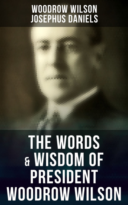 Woodrow Wilson - The Words & Wisdom of President Woodrow Wilson