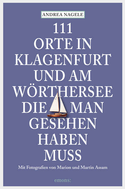 111 Orte in Klagenfurt und am Wörthersee, die man gesehen haben muss (Andrea Nagele). 