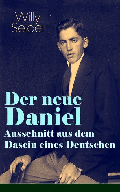 Willy Seidel - Der neue Daniel - Ausschnitt aus dem Dasein eines Deutschen