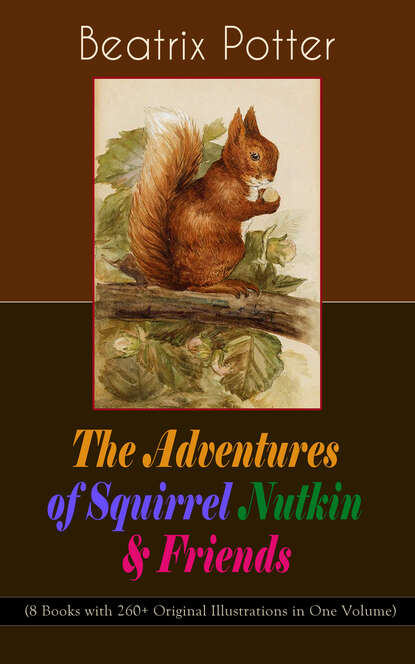 Beatrix Potter - The Adventures of Squirrel Nutkin & Friends (8 Books with 260+ Original Illustrations in One Volume)