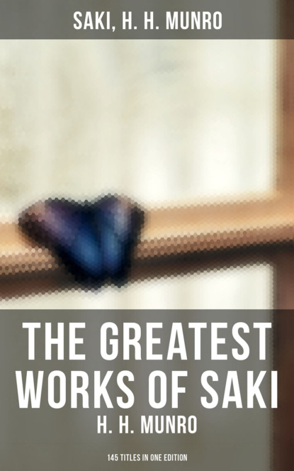 Saki — The Greatest Works of Saki (H. H. Munro) - 145 Titles in One Edition