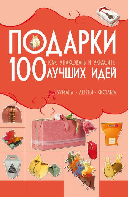 Анна Мурзина — Подарки. 100 лучших идей. Как упаковать и украсить. Бумага, ленты, фольга
