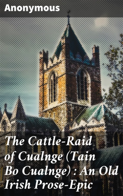 Anonymous - The Cattle-Raid of Cualnge (Tain Bo Cualnge) : An Old Irish Prose-Epic
