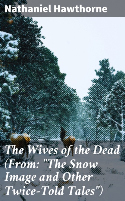 Nathaniel Hawthorne - The Wives of the Dead (From: "The Snow Image and Other Twice-Told Tales")