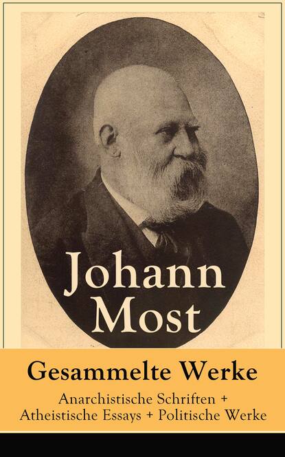 Johann Most - Gesammelte Werke: Anarchistische Schriften + Atheistische Essays + Politische Werke