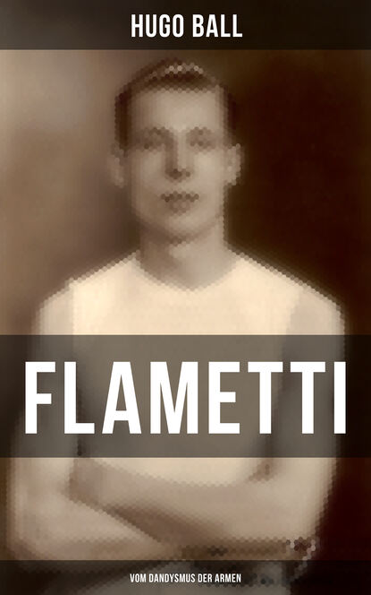 Hugo Ball - FLAMETTI - Vom Dandysmus der Armen