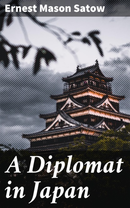 Ernest Mason Satow - A Diplomat in Japan