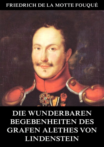 Friedrich de La Motte Fouque - Die wunderbaren Begebenheiten des Grafen Alethes von Lindenstein