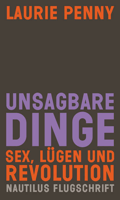 Laurie Penny - Unsagbare Dinge. Sex Lügen und Revolution