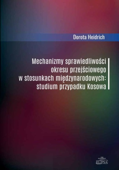 Dorota Heidrich - Mechanizmy sprawiedliwości okresu przejściowego w stosunkach międzynarodowych