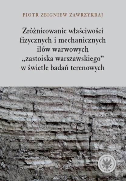 Piotr Zbigniew Zawrzykraj - Zróżnicowanie właściwości fizycznych i mechanicznych iłów warwowych «zastoiska warszawskiego» w świetle badań terenowych