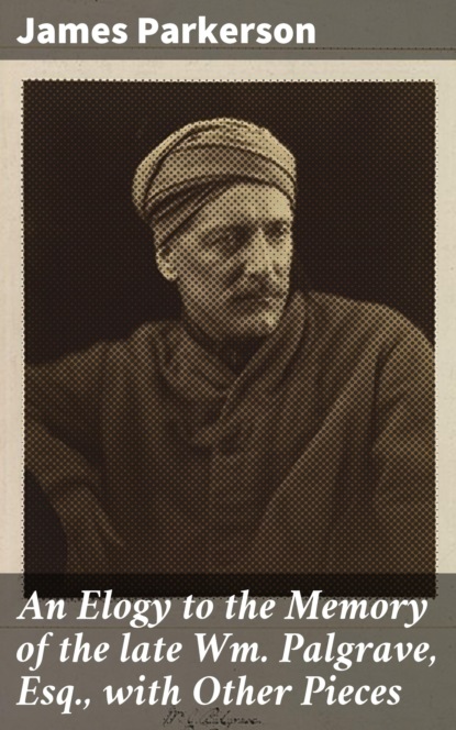 

An Elogy to the Memory of the late Wm. Palgrave, Esq., with Other Pieces