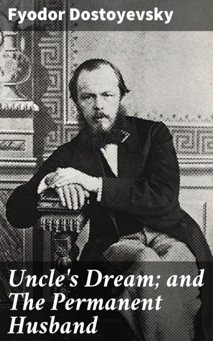 Fyodor Dostoyevsky - Uncle's Dream; and The Permanent Husband