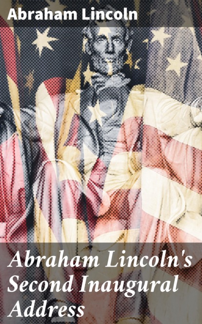 Lincoln Abraham - Abraham Lincoln's Second Inaugural Address