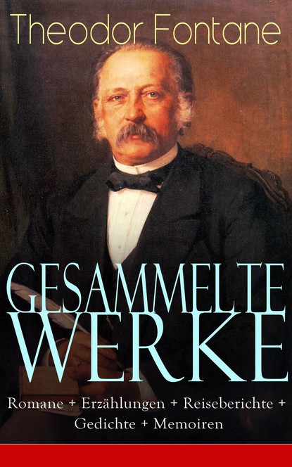 Теодор Фонтане - Gesammelte Werke: Romane + Erzählungen + Reiseberichte + Gedichte + Memoiren