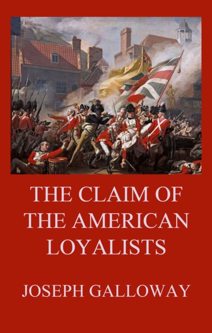 Joseph Galloway - The Claim of the American Loyalists