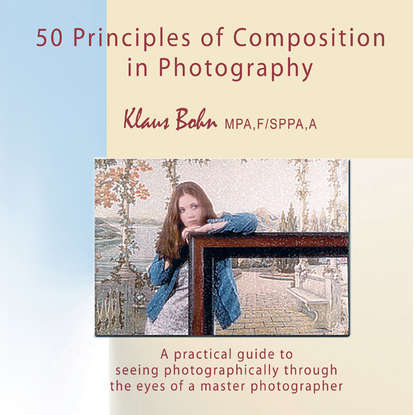 Klaus Bohn - 50 Principles of Composition in Photography: A Practical Guide to Seeing Photographically Through the Eyes of A Master Photographer