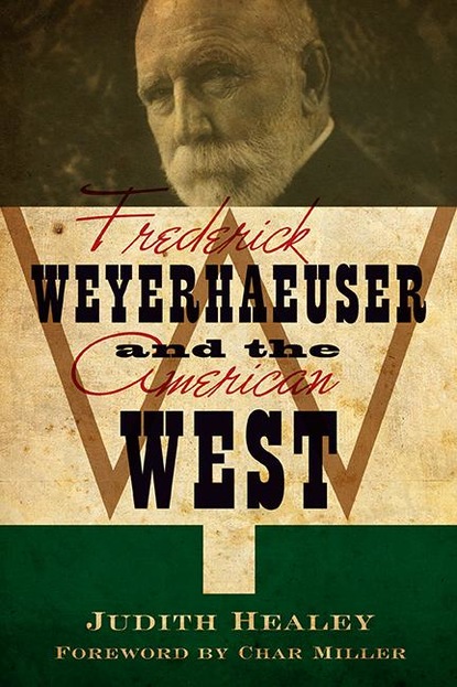 Judith Koll Healey - Frederick Weyerhaeuser and the American West