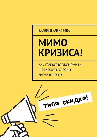 Обложка книги Мимо кризиса! Как грамотно экономить и обходить уловки маркетологов, Валерия Алексеева