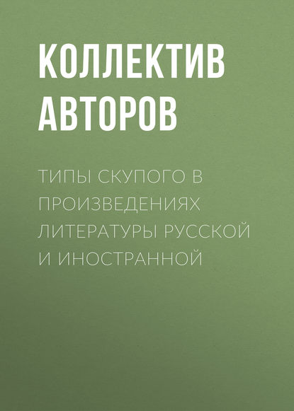 Типы скупого в произведениях литературы русской и иностранной (Коллектив авторов). 