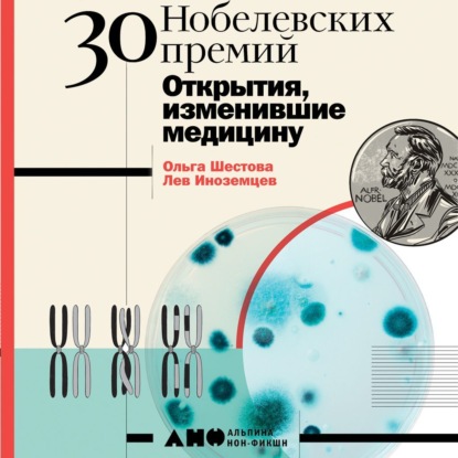 Ольга Шестова - 30 Нобелевских премий: Открытия, изменившие медицину
