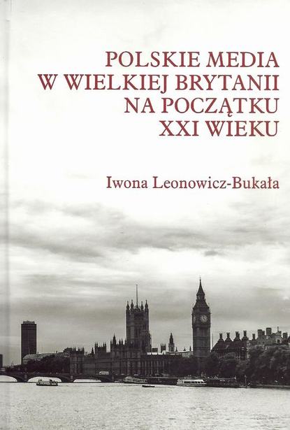 Iwona Leonowicz-Bukała - Polskie media w Wielkiej Brytanii na początku XXI wieku