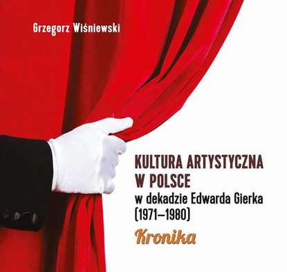 Grzegorz Wiśniewski - Kultura artystyczna w Polsce w dekadzie Edwarda Gierka (1971-1980)