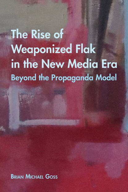 Brian Michael Goss - The Rise of Weaponized Flak in the New Media Era