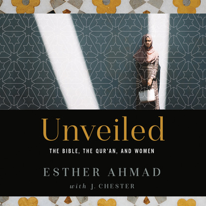 Unveiled - The Bible, The Qur'an, and Women (Unabridged) - Esther Ahmad