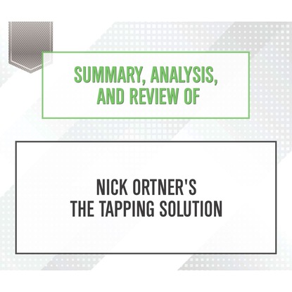 Summary, Analysis, and Review of Nick Ortner's The Tapping Solution (Unabridged) (Start Publishing Notes). 