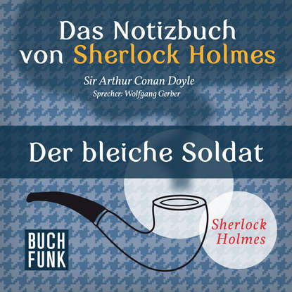 

Sherlock Holmes - Das Notizbuch von Sherlock Holmes: Der bleiche Soldat (Ungekürzt)