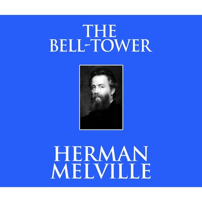 Herman Melville — The Bell-Tower (Unabridged)