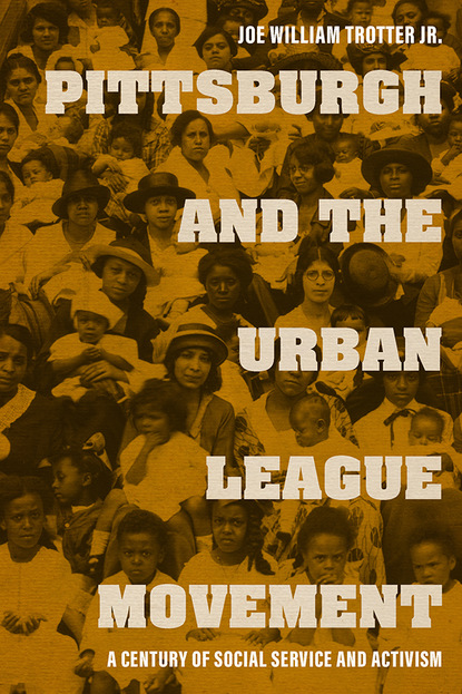 Joe William Trotter Jr. - Pittsburgh and the Urban League Movement