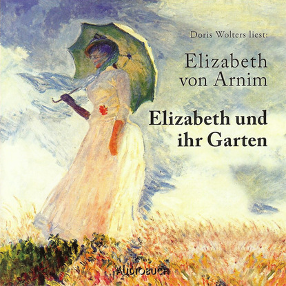 Elizabeth von Arnim - Elizabeth und ihr Garten (Ungekürzte Fassung)