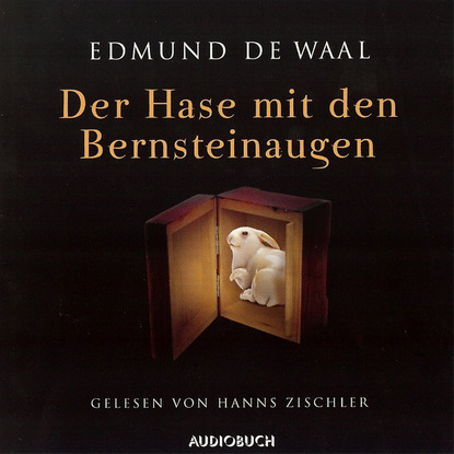 Edmund de Waal - Der Hase mit den Bernsteinaugen (gekürzt)