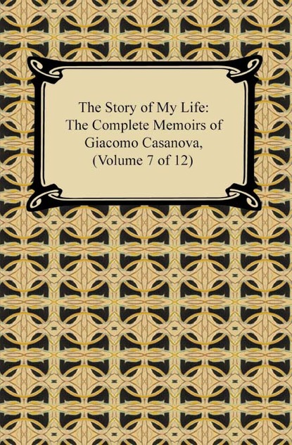 The Story of My Life (The Complete Memoirs of Giacomo Casanova, Volume 7 of 12)