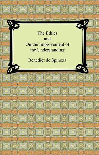 Benedictus de Spinoza - The Ethics and On the Improvement of the Understanding