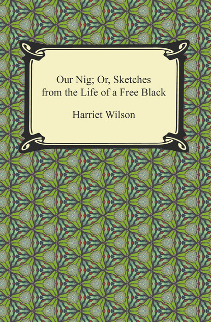 Harriet E. Wilson — Our Nig; Or, Sketches from the Life of a Free Black