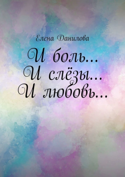 Обложка книги И боль… И слёзы… И любовь…, Елена Данилова