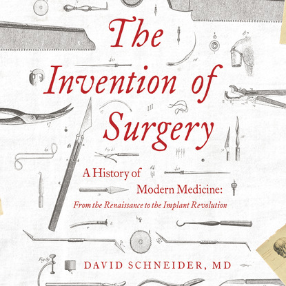 

The Invention of Surgery - A History of Modern Medicine: From the Renaissance to the Implant Revolution (Unabridged)