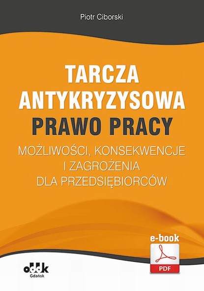 Piotr Ciborski - Tarcza antykryzysowa – PRAWO PRACY – możliwości, konsekwencje i zagrożenia dla przedsiębiorców (e-book)