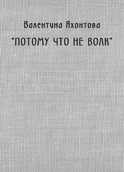 Обложка книги «Потому что не волк», Валентина Яхонтова