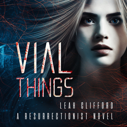 Vial Things - Resurrectionists, Book 1 (Unabridged) - Leah Clifford